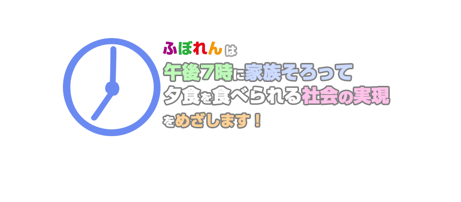 ふぼれんは午後7時に家族そろって夕食を食べられる社会の実現を目指します。